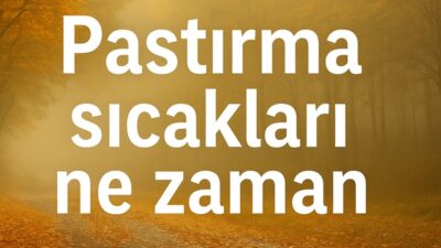 Pastırma sıcakları 2025 ne zaman başlıyor? Meteoroloji uzmanları bu yıl